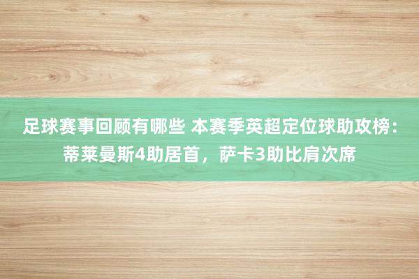 足球赛事回顾有哪些 本赛季英超定位球助攻榜：蒂莱曼斯4助居首，萨卡3助比肩次席