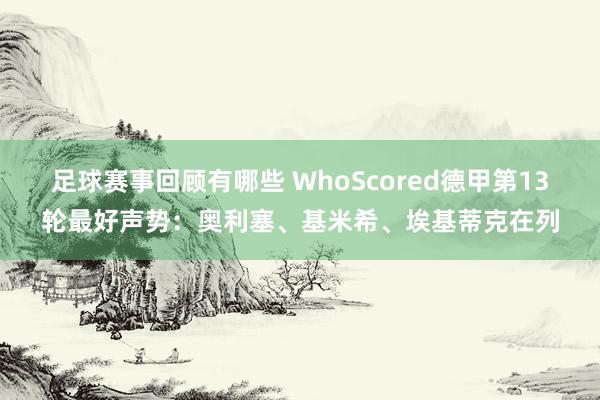 足球赛事回顾有哪些 WhoScored德甲第13轮最好声势：奥利塞、基米希、埃基蒂克在列