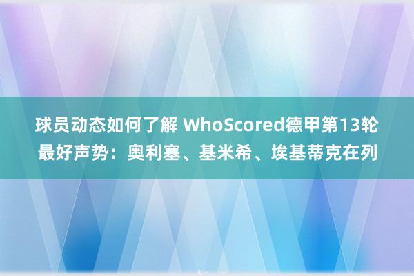 球员动态如何了解 WhoScored德甲第13轮最好声势：奥利塞、基米希、埃基蒂克在列