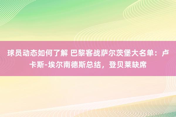 球员动态如何了解 巴黎客战萨尔茨堡大名单：卢卡斯-埃尔南德斯总结，登贝莱缺席