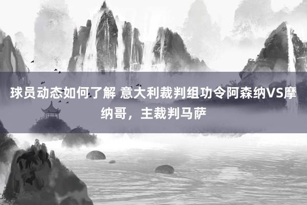 球员动态如何了解 意大利裁判组功令阿森纳VS摩纳哥，主裁判马萨