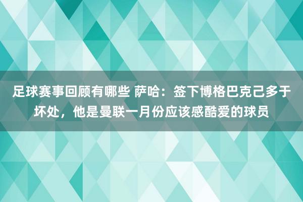 足球赛事回顾有哪些 萨哈：签下博格巴克己多于坏处，他是曼联一月份应该感酷爱的球员