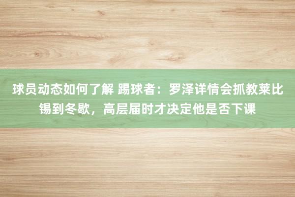 球员动态如何了解 踢球者：罗泽详情会抓教莱比锡到冬歇，高层届时才决定他是否下课