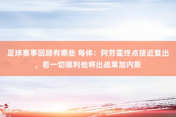 足球赛事回顾有哪些 每体：阿劳霍终点接近复出，若一切顺利他将出战莱加内斯