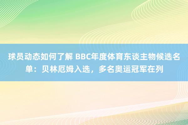 球员动态如何了解 BBC年度体育东谈主物候选名单：贝林厄姆入选，多名奥运冠军在列