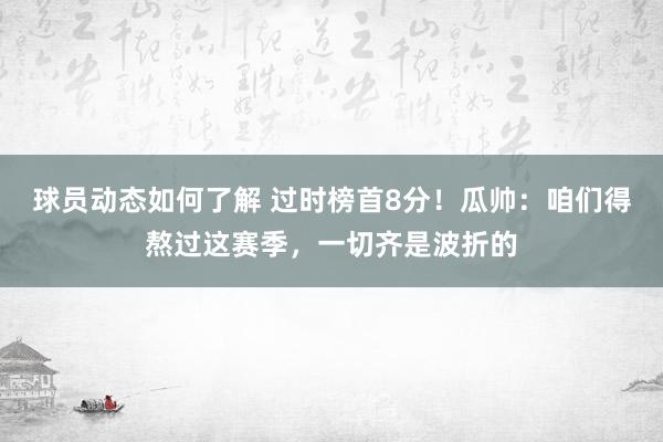 球员动态如何了解 过时榜首8分！瓜帅：咱们得熬过这赛季，一切齐是波折的