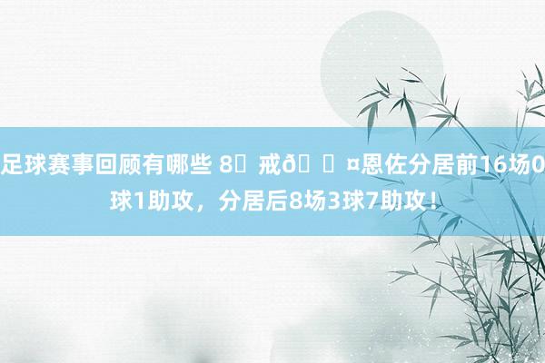 足球赛事回顾有哪些 8⃣戒😤恩佐分居前16场0球1助攻，分居后8场3球7助攻！