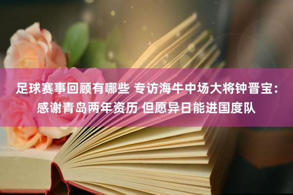 足球赛事回顾有哪些 专访海牛中场大将钟晋宝：感谢青岛两年资历 但愿异日能进国度队