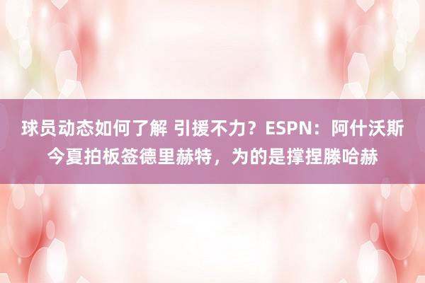 球员动态如何了解 引援不力？ESPN：阿什沃斯今夏拍板签德里赫特，为的是撑捏滕哈赫