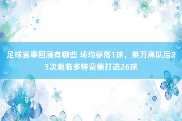 足球赛事回顾有哪些 场均寥落1球，莱万离队后23次濒临多特蒙德打进26球