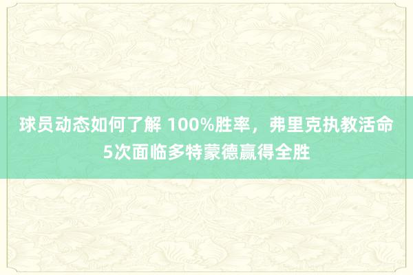 球员动态如何了解 100%胜率，弗里克执教活命5次面临多特蒙德赢得全胜