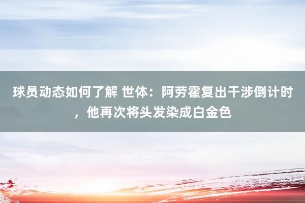 球员动态如何了解 世体：阿劳霍复出干涉倒计时，他再次将头发染成白金色