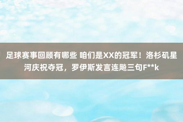 足球赛事回顾有哪些 咱们是XX的冠军！洛杉矶星河庆祝夺冠，罗伊斯发言连飚三句F**k