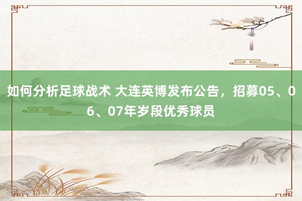 如何分析足球战术 大连英博发布公告，招募05、06、07年岁段优秀球员