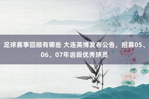 足球赛事回顾有哪些 大连英博发布公告，招募05、06、07年齿段优秀球员