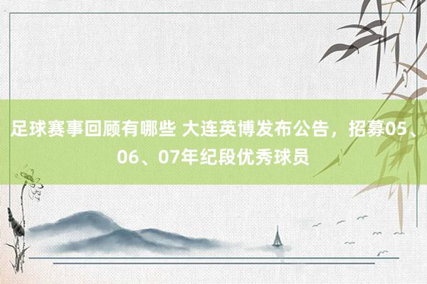 足球赛事回顾有哪些 大连英博发布公告，招募05、06、07年纪段优秀球员