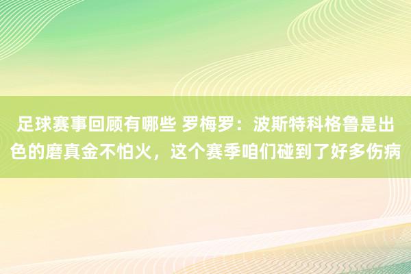 足球赛事回顾有哪些 罗梅罗：波斯特科格鲁是出色的磨真金不怕火，这个赛季咱们碰到了好多伤病