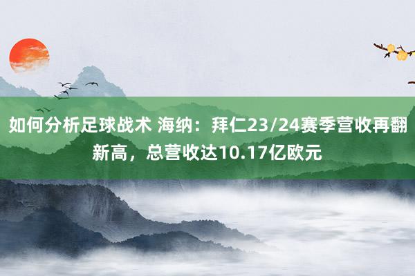 如何分析足球战术 海纳：拜仁23/24赛季营收再翻新高，总营收达10.17亿欧元