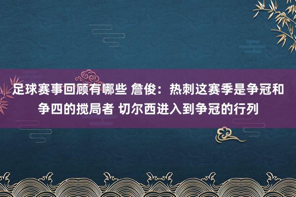 足球赛事回顾有哪些 詹俊：热刺这赛季是争冠和争四的搅局者 切尔西进入到争冠的行列