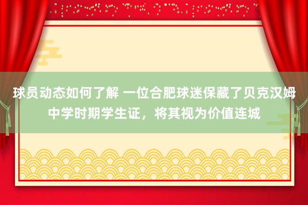 球员动态如何了解 一位合肥球迷保藏了贝克汉姆中学时期学生证，将其视为价值连城