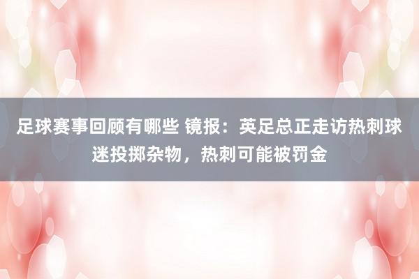 足球赛事回顾有哪些 镜报：英足总正走访热刺球迷投掷杂物，热刺可能被罚金