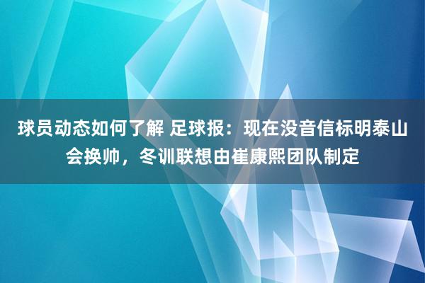 球员动态如何了解 足球报：现在没音信标明泰山会换帅，冬训联想由崔康熙团队制定