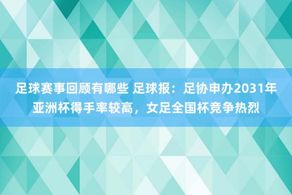 足球赛事回顾有哪些 足球报：足协申办2031年亚洲杯得手率较高，女足全国杯竞争热烈