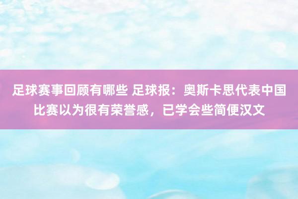 足球赛事回顾有哪些 足球报：奥斯卡思代表中国比赛以为很有荣誉感，已学会些简便汉文