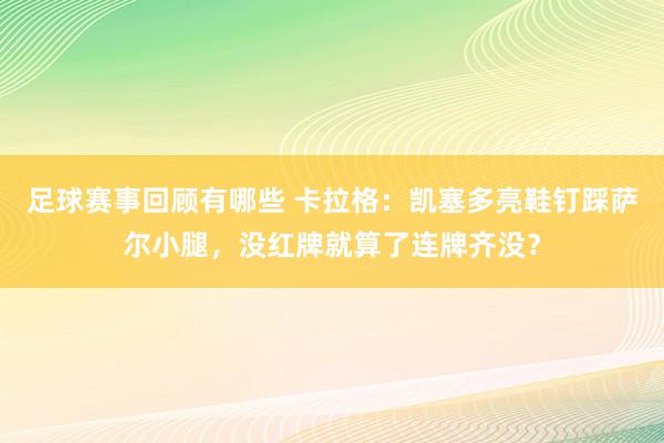 足球赛事回顾有哪些 卡拉格：凯塞多亮鞋钉踩萨尔小腿，没红牌就算了连牌齐没？