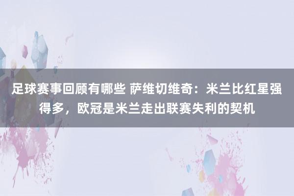 足球赛事回顾有哪些 萨维切维奇：米兰比红星强得多，欧冠是米兰走出联赛失利的契机