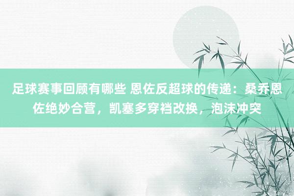 足球赛事回顾有哪些 恩佐反超球的传递：桑乔恩佐绝妙合营，凯塞多穿裆改换，泡沫冲突