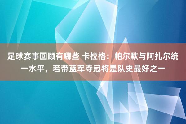 足球赛事回顾有哪些 卡拉格：帕尔默与阿扎尔统一水平，若带蓝军夺冠将是队史最好之一