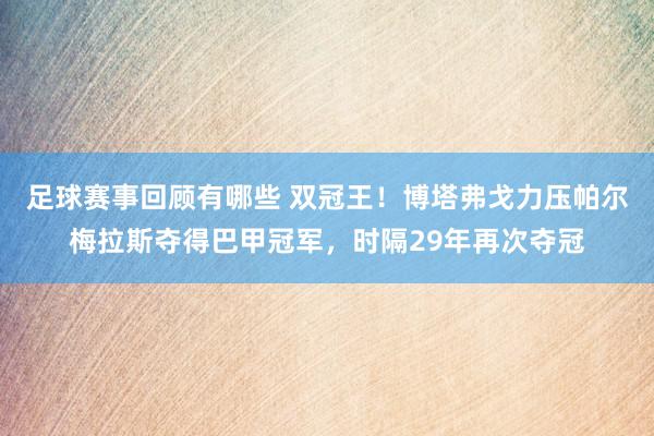 足球赛事回顾有哪些 双冠王！博塔弗戈力压帕尔梅拉斯夺得巴甲冠军，时隔29年再次夺冠