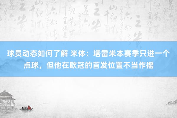 球员动态如何了解 米体：塔雷米本赛季只进一个点球，但他在欧冠的首发位置不当作摇