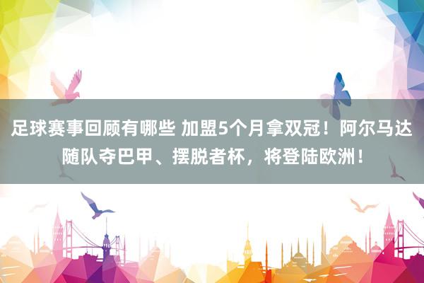 足球赛事回顾有哪些 加盟5个月拿双冠！阿尔马达随队夺巴甲、摆脱者杯，将登陆欧洲！