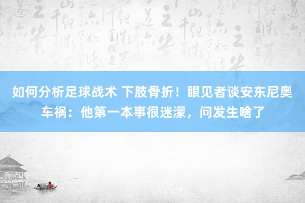 如何分析足球战术 下肢骨折！眼见者谈安东尼奥车祸：他第一本事很迷濛，问发生啥了