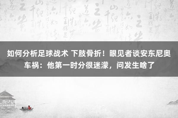 如何分析足球战术 下肢骨折！眼见者谈安东尼奥车祸：他第一时分很迷濛，问发生啥了