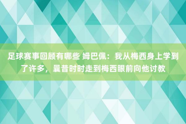 足球赛事回顾有哪些 姆巴佩：我从梅西身上学到了许多，曩昔时时走到梅西眼前向他讨教