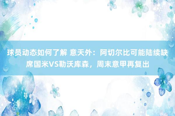 球员动态如何了解 意天外：阿切尔比可能陆续缺席国米VS勒沃库森，周末意甲再复出