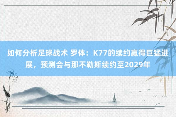 如何分析足球战术 罗体：K77的续约赢得巨猛进展，预测会与那不勒斯续约至2029年