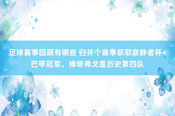 足球赛事回顾有哪些 归并个赛季获取寂静者杯+巴甲冠军，博塔弗戈是历史第四队