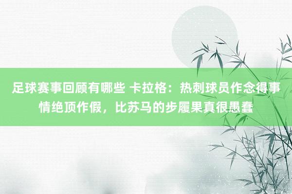 足球赛事回顾有哪些 卡拉格：热刺球员作念得事情绝顶作假，比苏马的步履果真很愚蠢