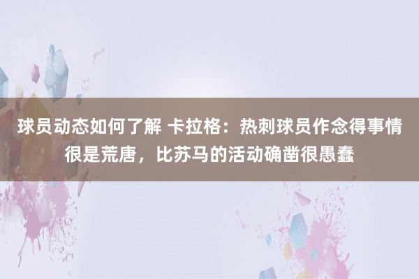 球员动态如何了解 卡拉格：热刺球员作念得事情很是荒唐，比苏马的活动确凿很愚蠢