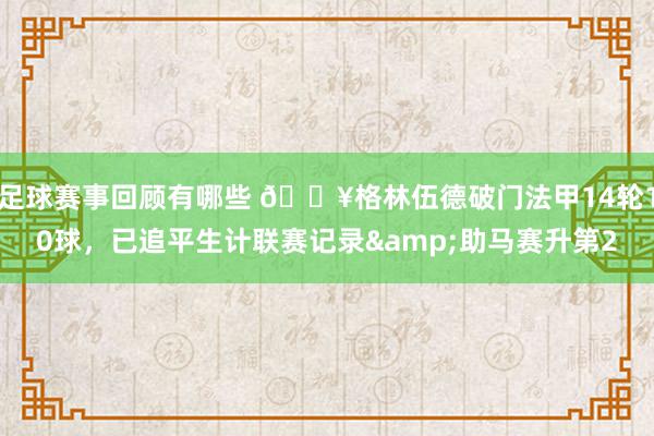 足球赛事回顾有哪些 💥格林伍德破门法甲14轮10球，已追平生计联赛记录&助马赛升第2