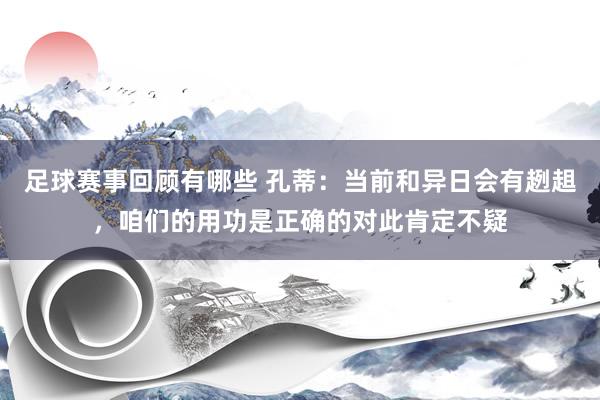 足球赛事回顾有哪些 孔蒂：当前和异日会有趔趄，咱们的用功是正确的对此肯定不疑