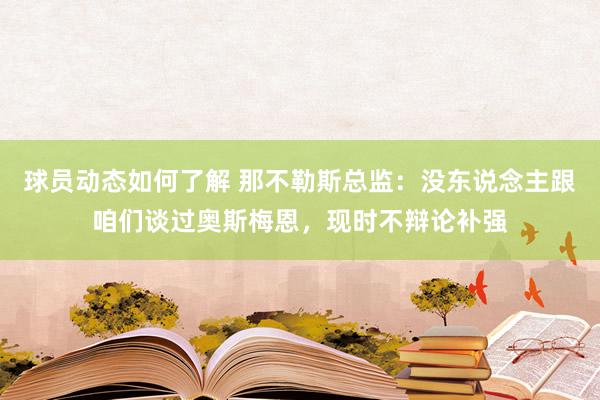 球员动态如何了解 那不勒斯总监：没东说念主跟咱们谈过奥斯梅恩，现时不辩论补强