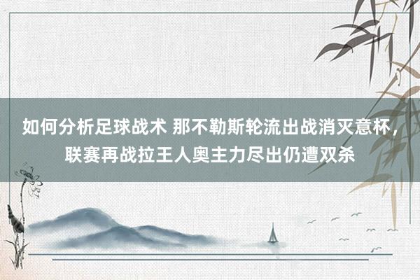 如何分析足球战术 那不勒斯轮流出战消灭意杯，联赛再战拉王人奥主力尽出仍遭双杀