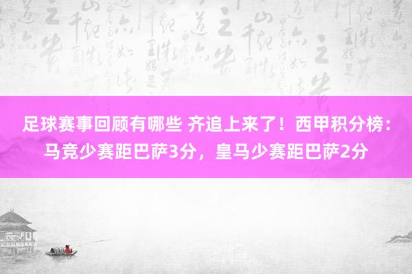 足球赛事回顾有哪些 齐追上来了！西甲积分榜：马竞少赛距巴萨3分，皇马少赛距巴萨2分