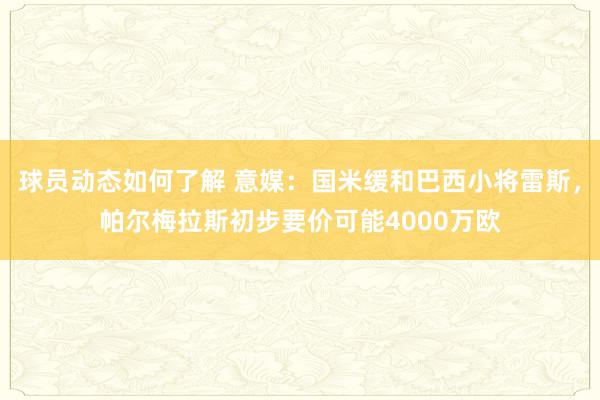 球员动态如何了解 意媒：国米缓和巴西小将雷斯，帕尔梅拉斯初步要价可能4000万欧