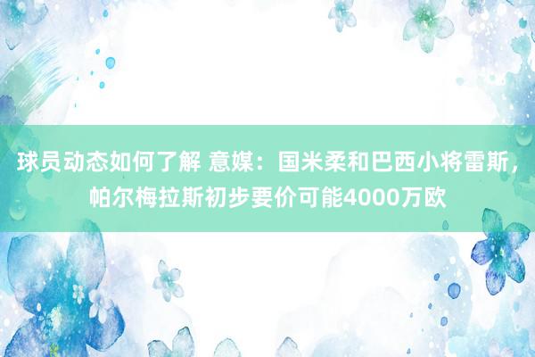 球员动态如何了解 意媒：国米柔和巴西小将雷斯，帕尔梅拉斯初步要价可能4000万欧